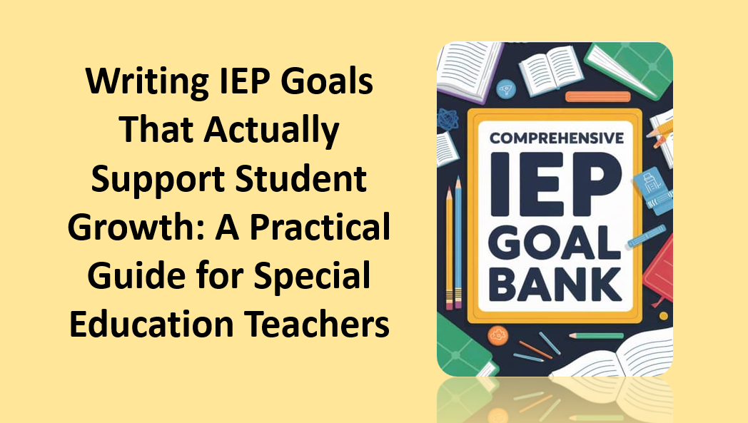 Writing IEP Goals That Actually Support Student Growth: A Practical Guide for Special Education Teachers